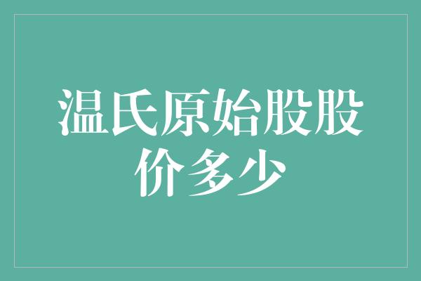 温氏原始股股价多少