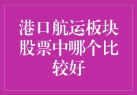 选哪个港口航运板块股票好呢？我来给你支个招！