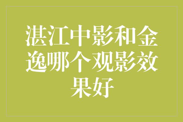 湛江中影和金逸哪个观影效果好