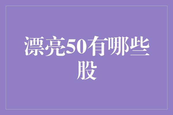 漂亮50有哪些股