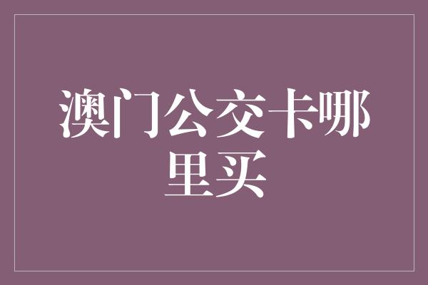 澳门公交卡哪里买