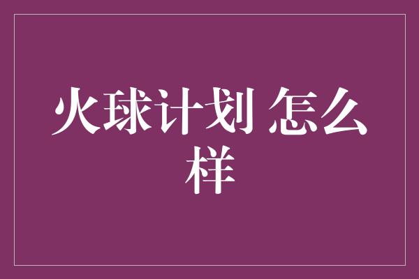 火球计划 怎么样