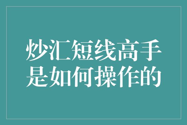 炒汇短线高手是如何操作的