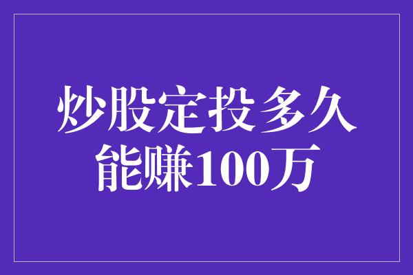 炒股定投多久能赚100万