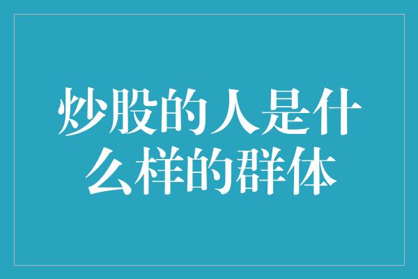 炒股的人是什么样的群体