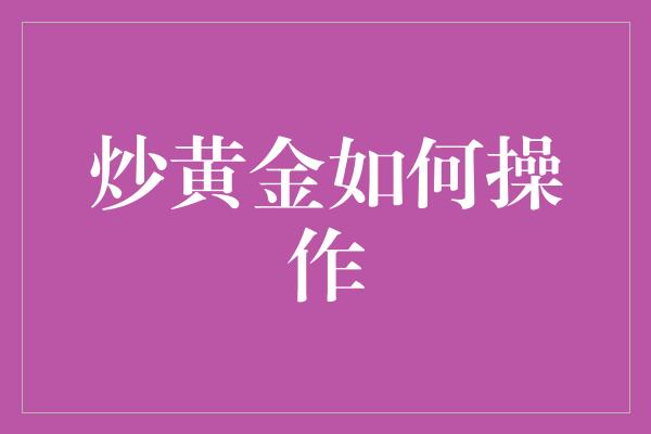 炒黄金如何操作