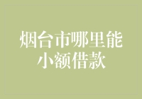 烟台市哪里能小额借款？寻找最佳借贷方案！