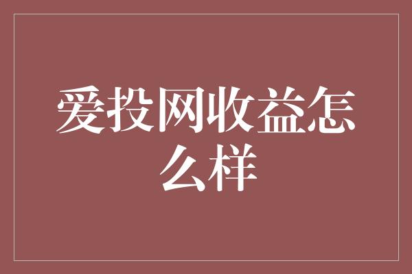 爱投网收益怎么样