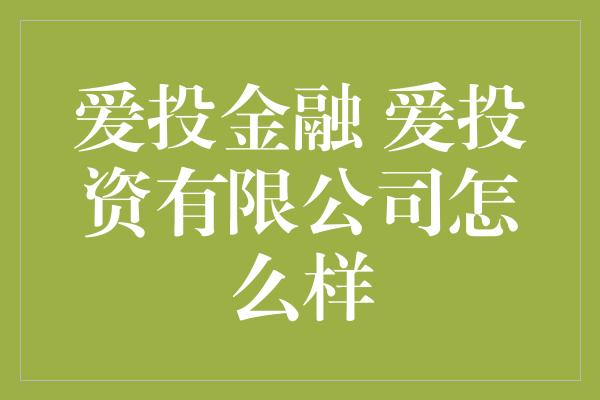 爱投金融 爱投资有限公司怎么样