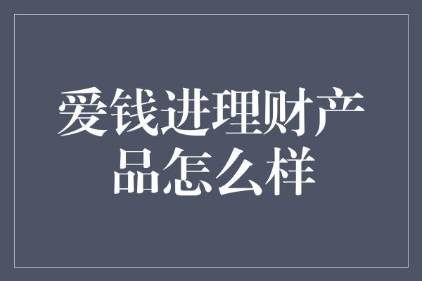 爱钱进理财产品怎么样