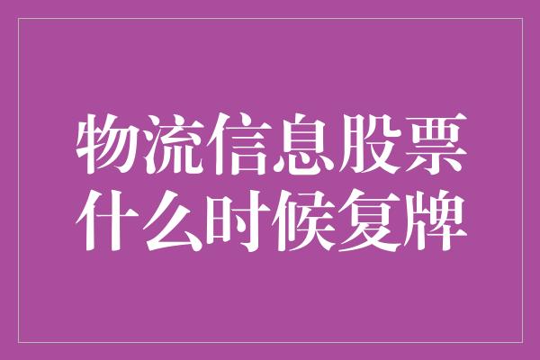 物流信息股票什么时候复牌