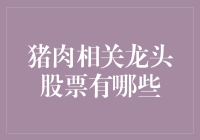 猪肉相关龙头股票有哪些？一探究竟！