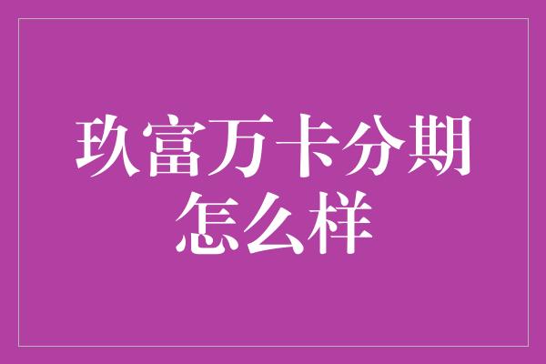 玖富万卡分期怎么样