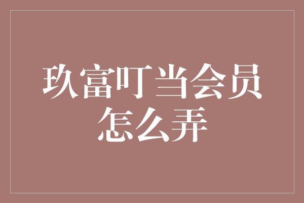 玖富叮当会员怎么弄