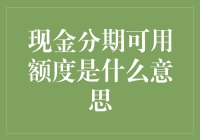 提升你的财务灵活性：理解现金分期的可用额度