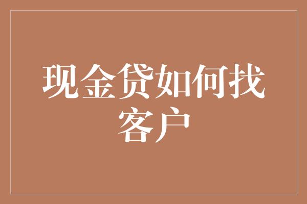 现金贷如何找客户