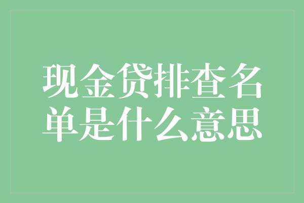 现金贷排查名单是什么意思