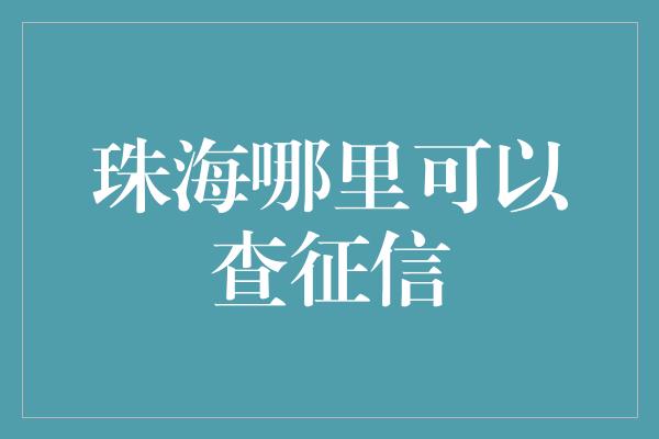 珠海哪里可以查征信