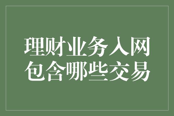 理财业务入网包含哪些交易