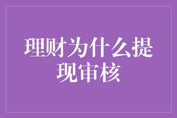 理财为什么提现审核