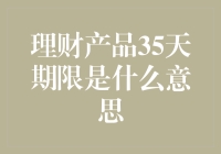 理财产品35天期限：一场35天的浪漫旅行还是35天的单身狗苦旅？