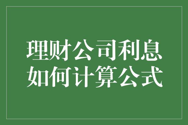 理财公司利息如何计算公式