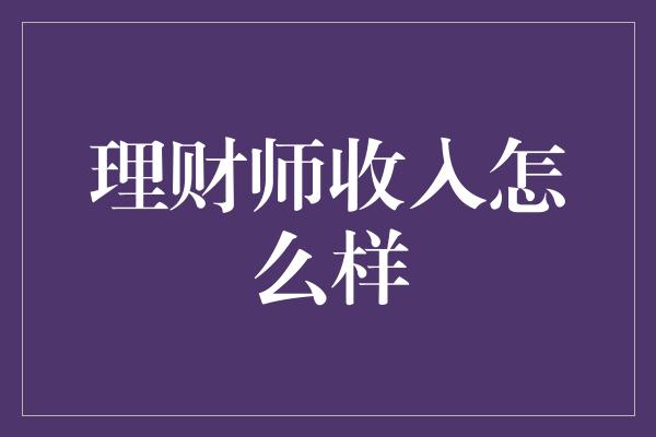 理财师收入怎么样