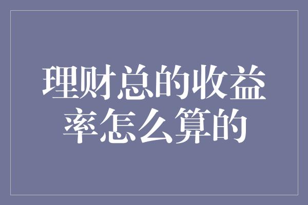 理财总的收益率怎么算的