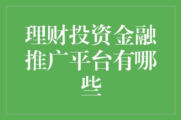 理财投资金融推广平台有哪些