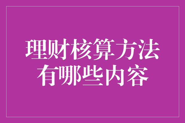 理财核算方法有哪些内容