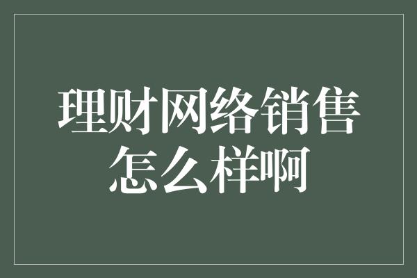 理财网络销售怎么样啊