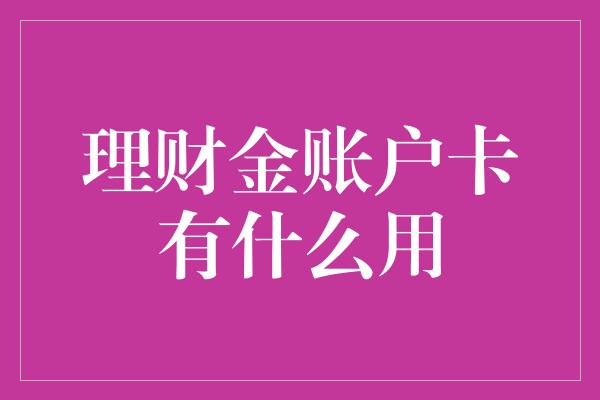 理财金账户卡有什么用