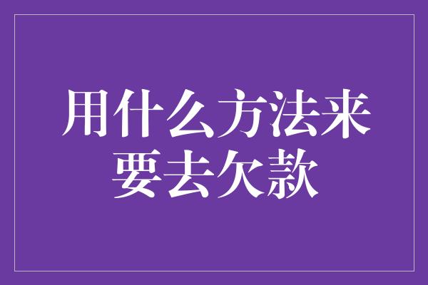 用什么方法来要去欠款