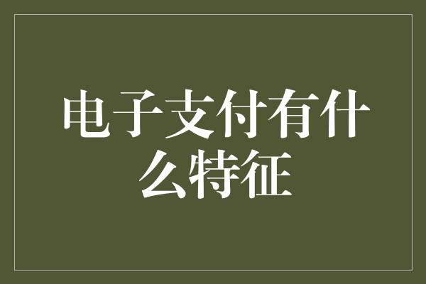 电子支付有什么特征