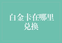 白金卡在哪里兑换：多种渠道助力您的升级之路