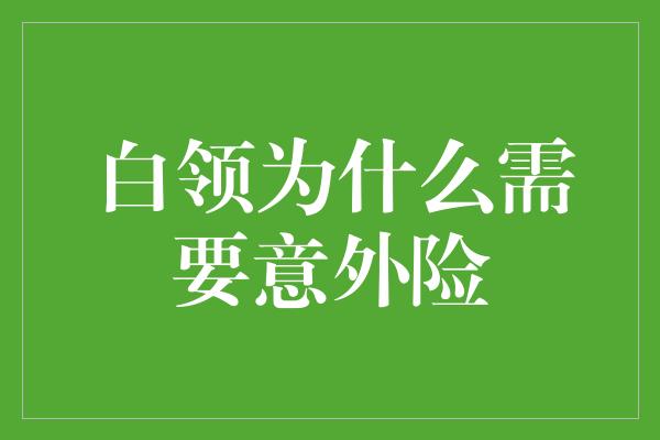 白领为什么需要意外险