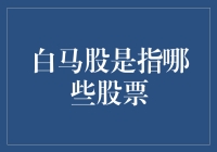 白马股的定义与识别：揭开稳健增长的神秘面纱