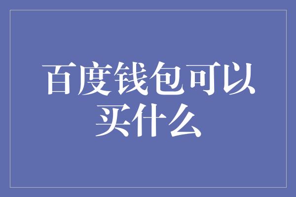 百度钱包可以买什么