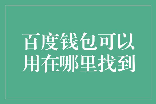 百度钱包可以用在哪里找到