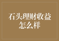 石头理财收益怎么样？——让你的资产坚如磐石的故事