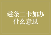 磁条二卡加办是啥？揭秘银行术语背后的秘密！