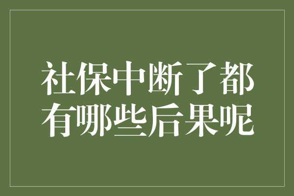 社保中断了都有哪些后果呢