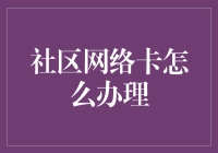 社区网络卡怎么办理？快速解决你的网络烦恼