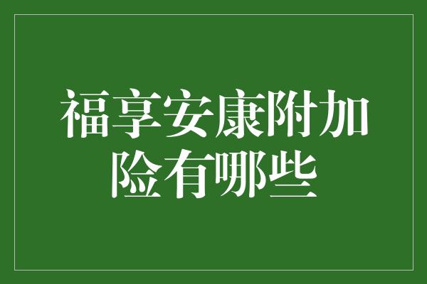 福享安康附加险有哪些