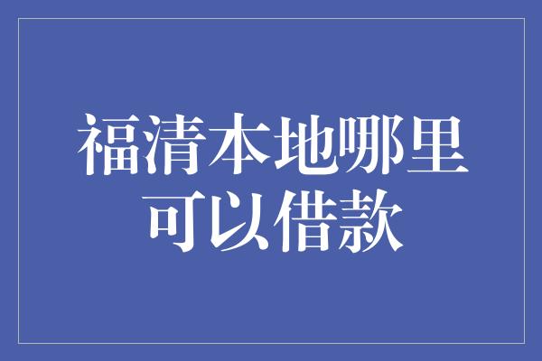 福清本地哪里可以借款