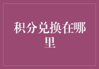 积分兑换在哪里？别急，让我带您穿越积分兑换小宇宙