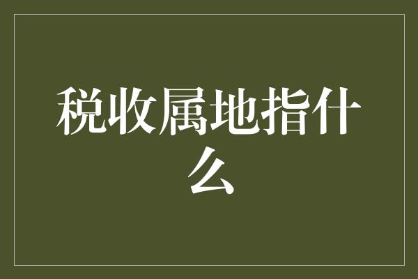 税收属地指什么