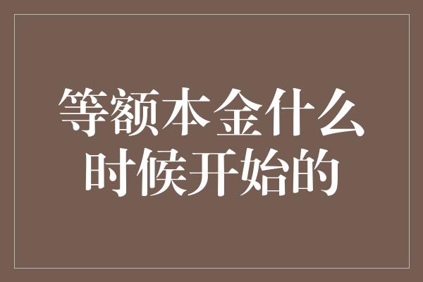 等额本金什么时候开始的