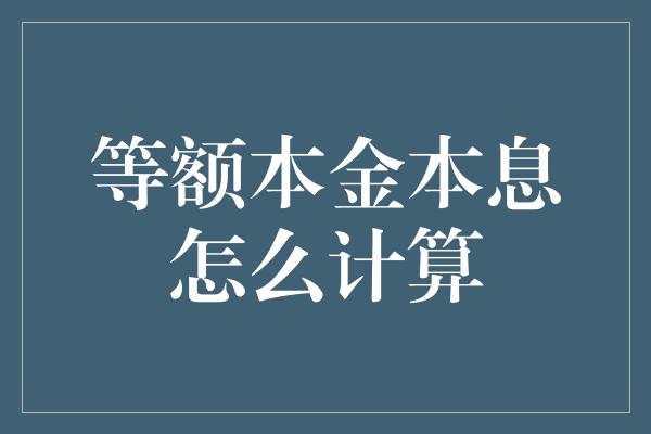 等额本金本息怎么计算