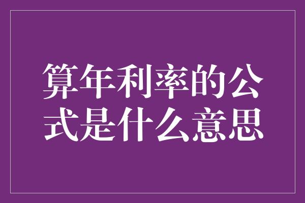 算年利率的公式是什么意思